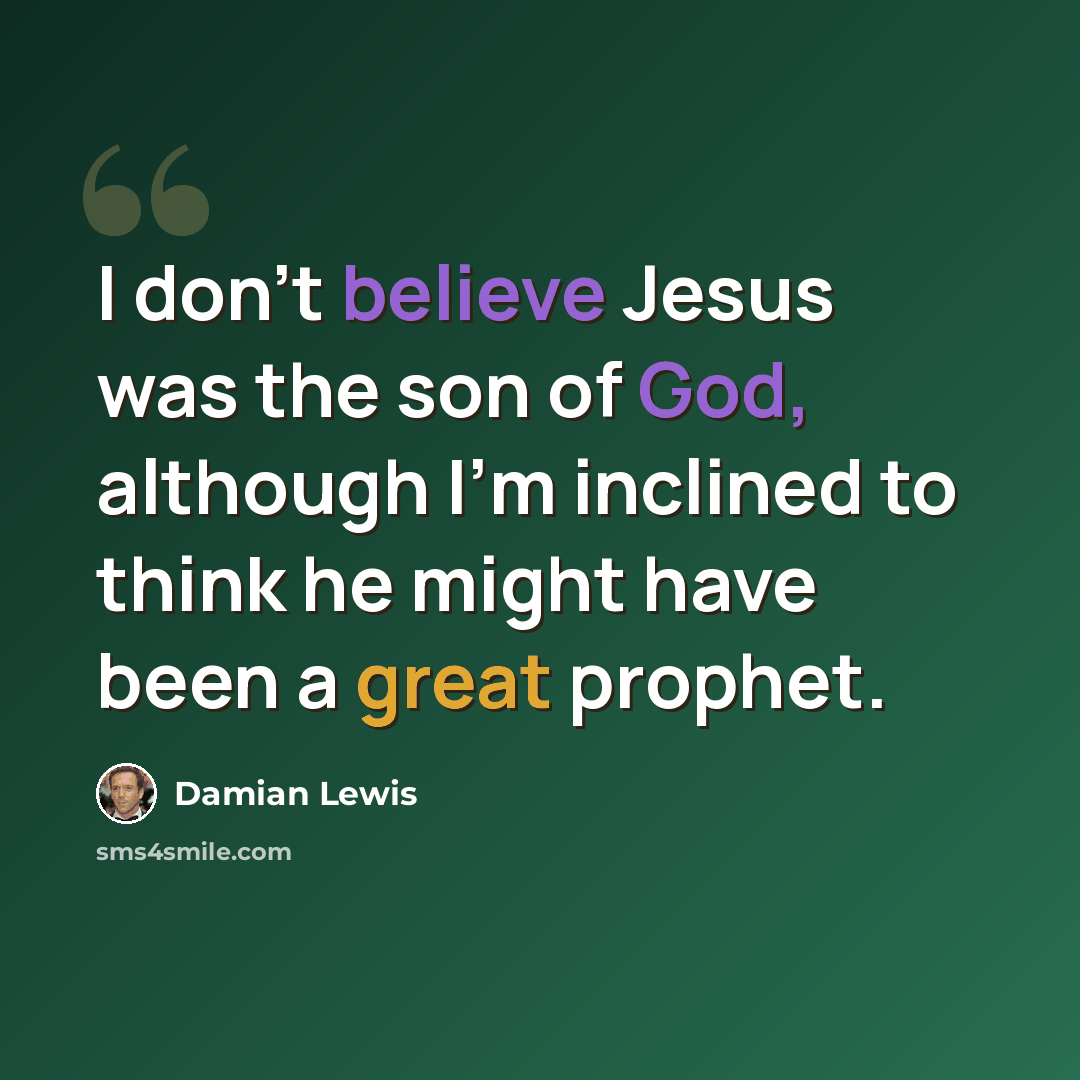 “I don't believe Jesus was the son of God, although I'm inclined to think he might have been a great prophet.” quote by Damian Lewis