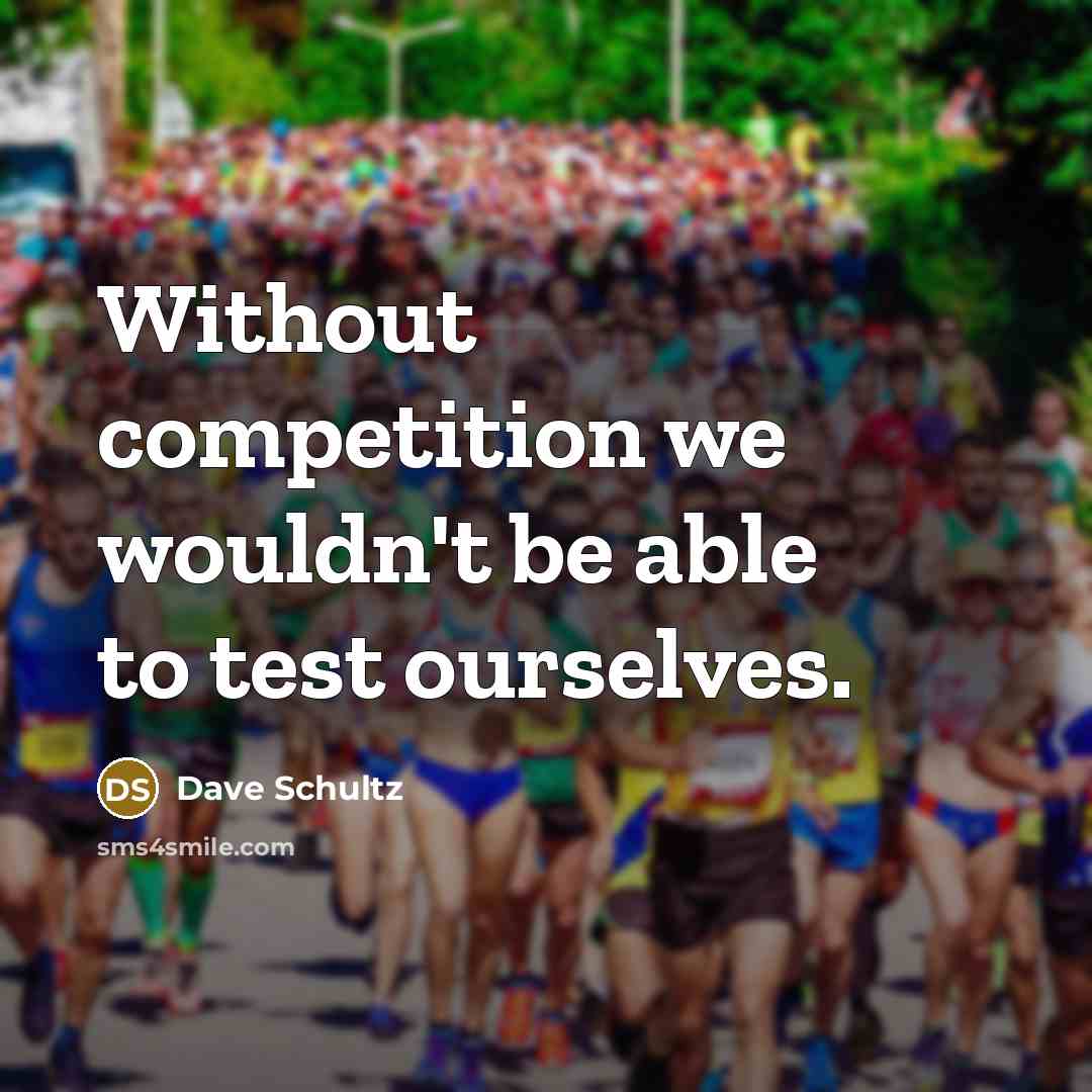 “Without competition we wouldn't be able to test ourselves.” quote by Dave Schultz