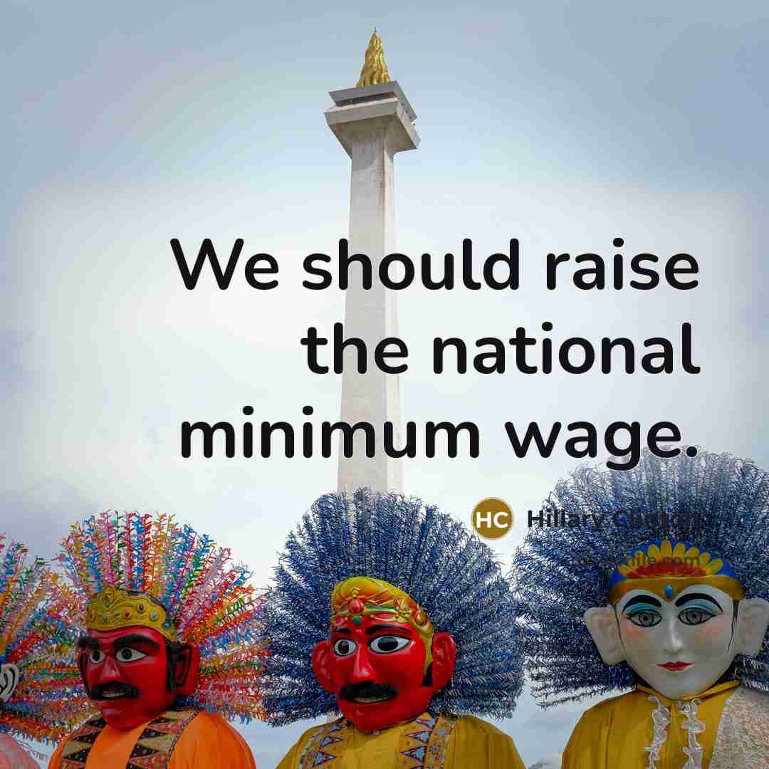 “We should raise the national minimum wage.” quote by Hillary Clinton