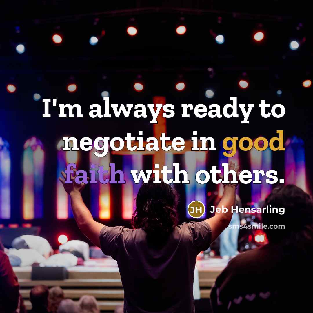“I'm always ready to negotiate in good faith with others.” quote by Jeb Hensarling