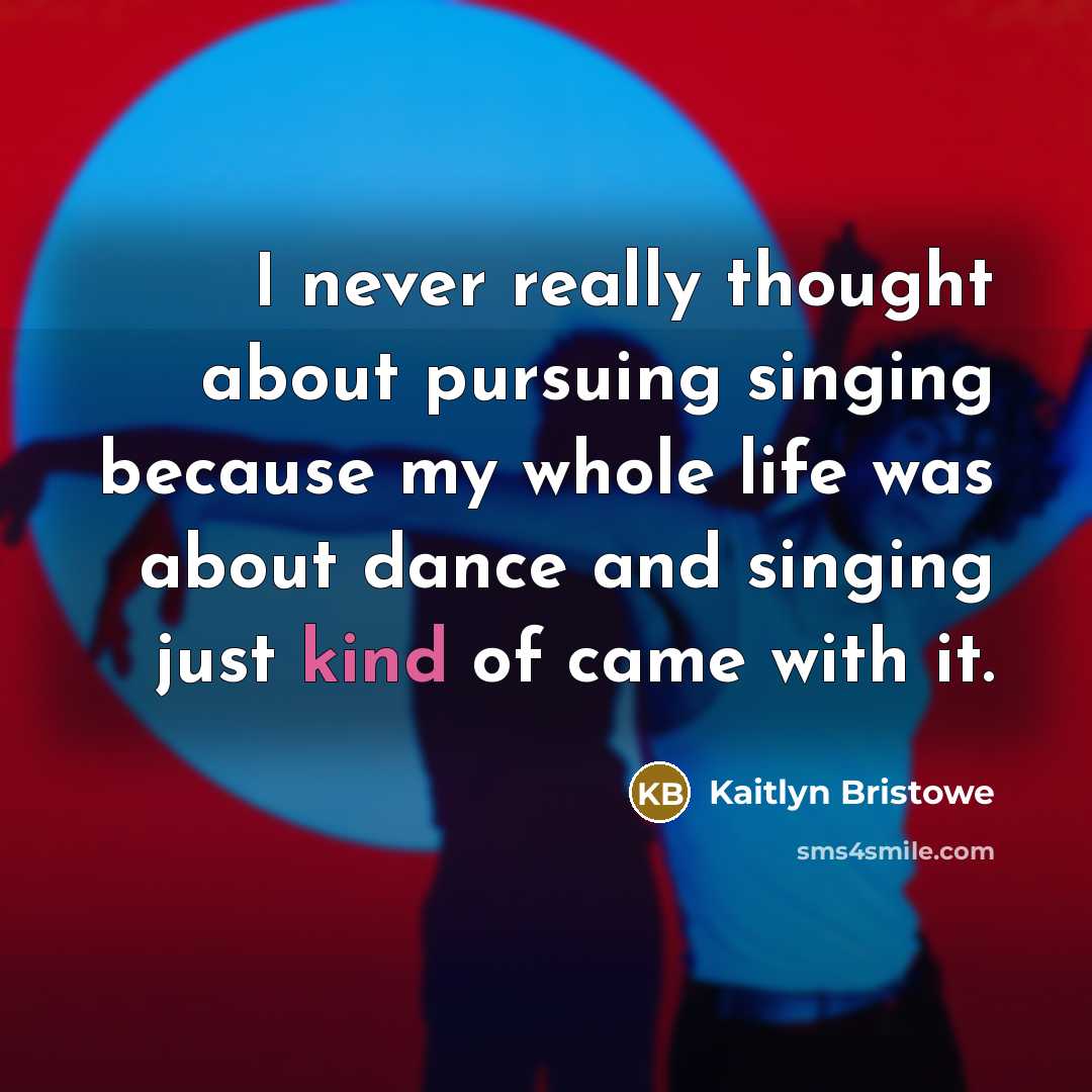 “I never really thought about pursuing singing because my whole life was about dance and singing just kind of came with it.” quote by Kaitlyn Bristowe