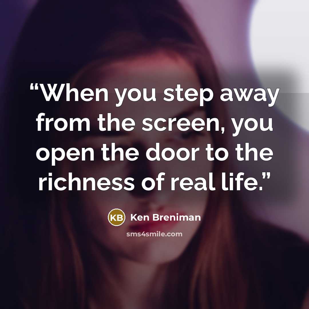 “When you step away from the screen, you open the door to the richness of real life.” quote by Ken Breniman