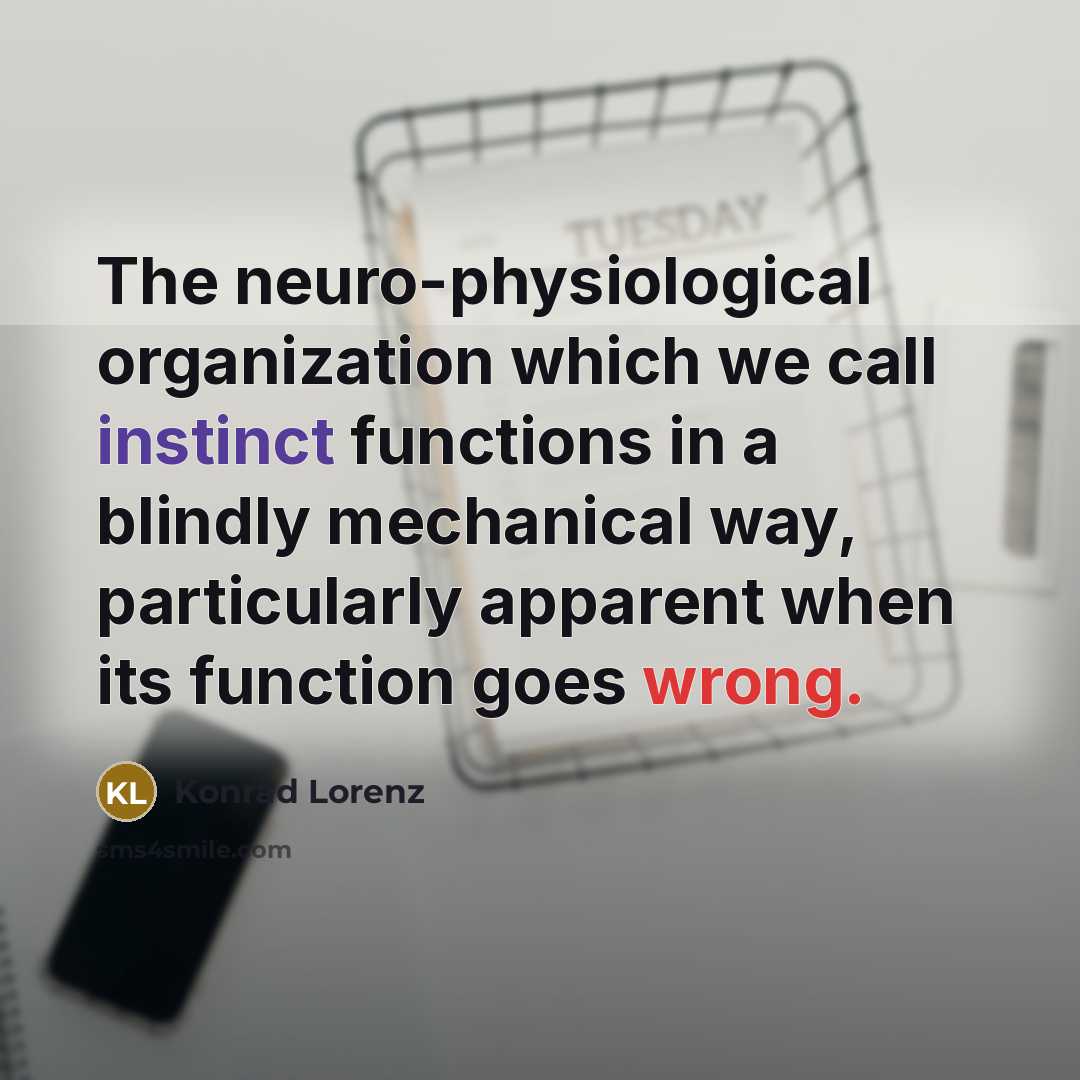 “The neuro-physiological organization which we call instinct functions in a blindly mechanical way, particularly apparent when its function goes wrong.” quote by Konrad Lorenz