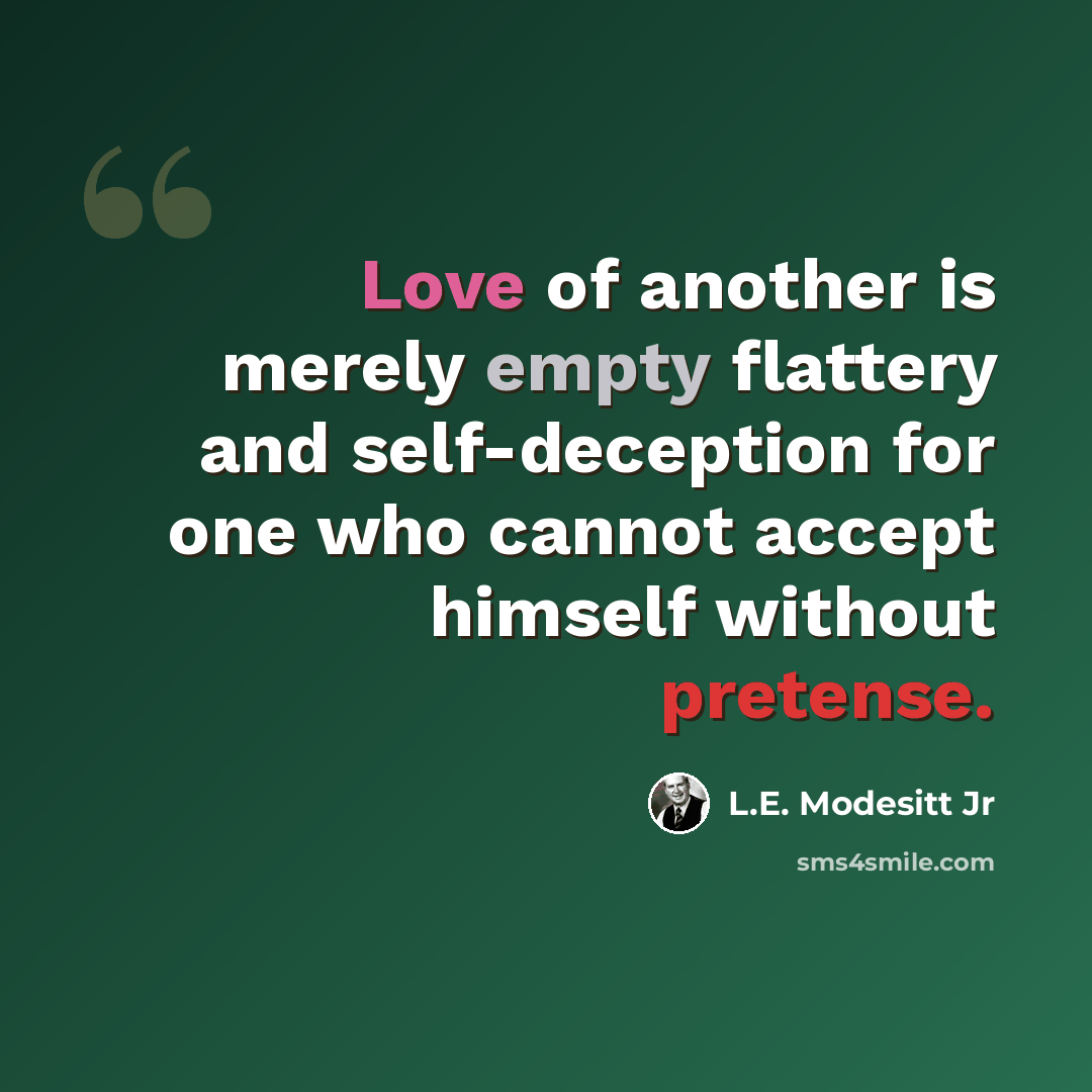 “Love of another is merely empty flattery and self-deception for one who cannot accept himself without pretense.” quote by L.E. Modesitt Jr