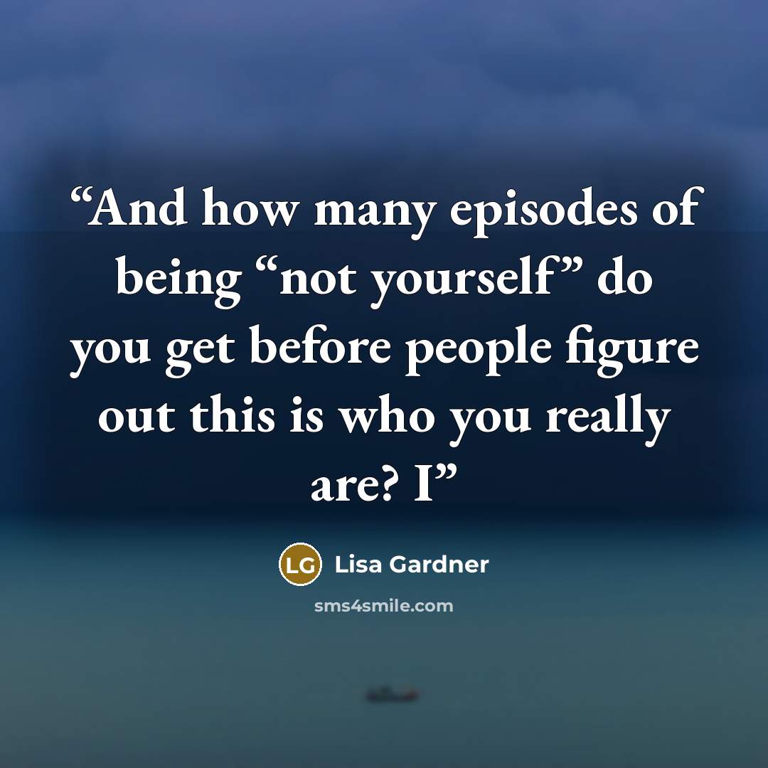 “And how many episodes of being “not yourself” do you get before people figure out this is who you really are? I” quote by Lisa Gardner