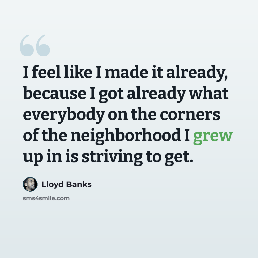 “I feel like I made it already, because I got already what everybody on the corners of the neighborhood I grew up in is striving to get.” quote by Lloyd Banks