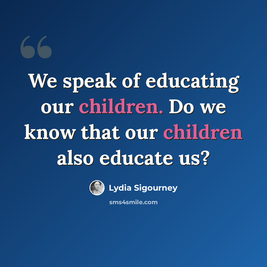 “We speak of educating our children. Do we know that our children also educate us?” quote by Lydia Sigourney
