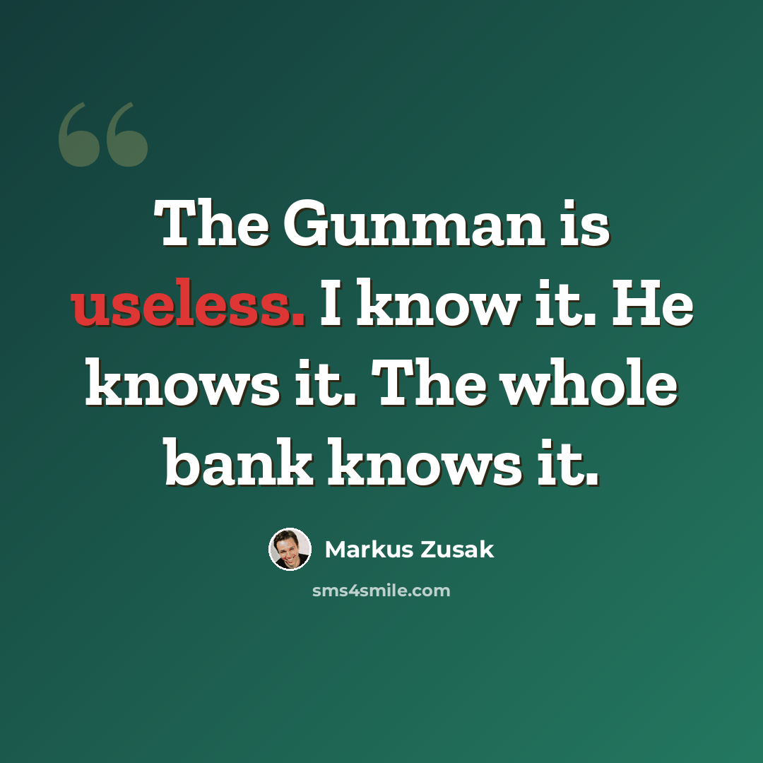 “The Gunman is useless. I know it. He knows it. The whole bank knows it.” quote by Markus Zusak