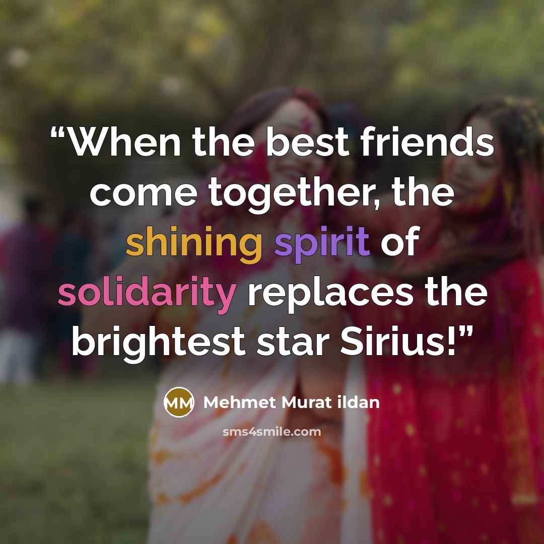 “When the best friends come together, the shining spirit of solidarity replaces the brightest star Sirius!” quote by Mehmet Murat ildan