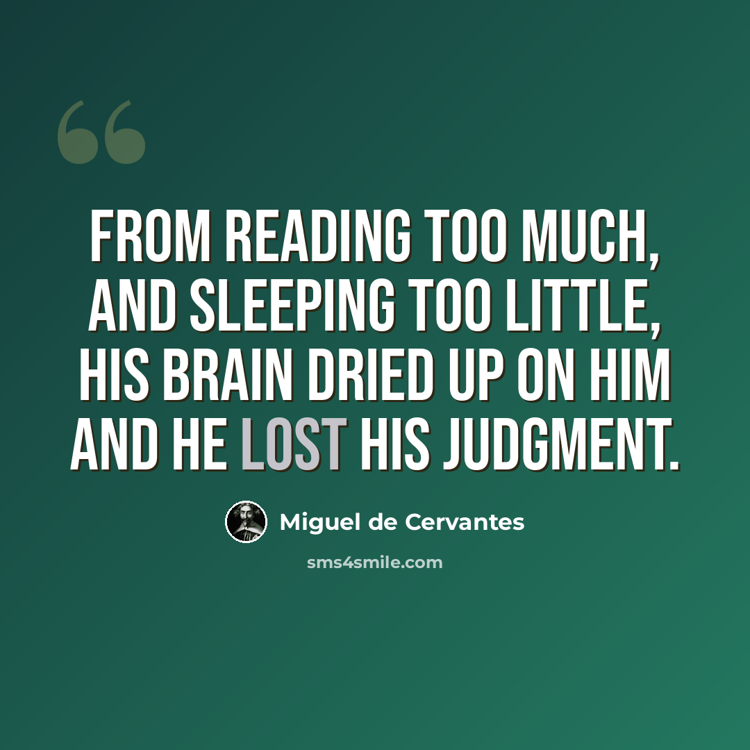 “From reading too much, and sleeping too little, his brain dried up on him and he lost his judgment.” quote by Miguel de Cervantes