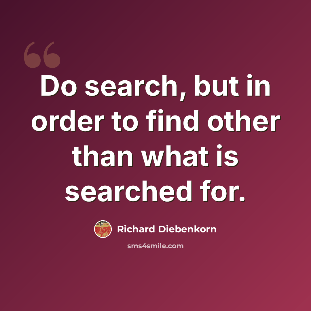 “Do search, but in order to find other than what is searched for.” quote by Richard Diebenkorn