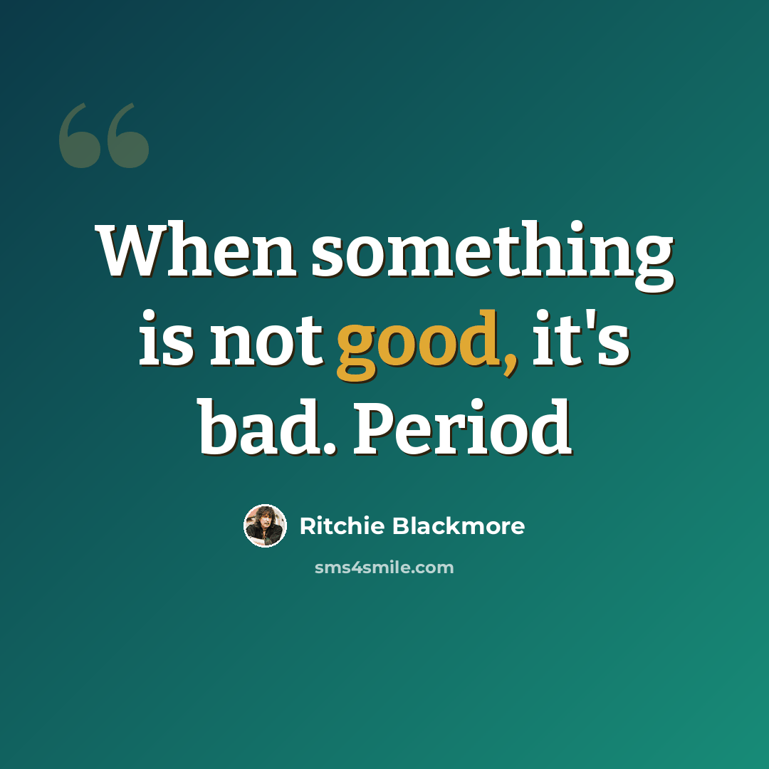 “When something is not good, it's bad. Period” quote by Ritchie Blackmore