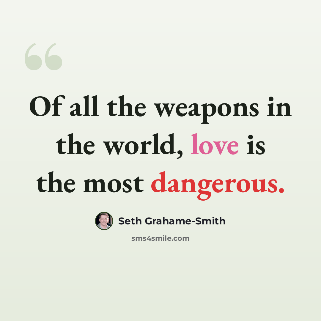 “Of all the weapons in the world, love is the most dangerous.” quote by Seth Grahame-Smith