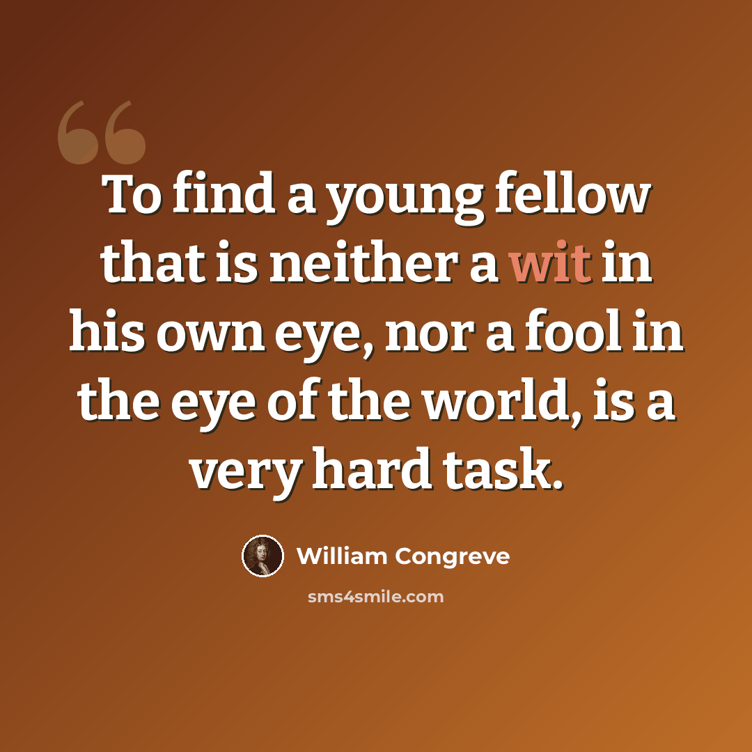 “To find a young fellow that is neither a wit in his own eye, nor a fool in the eye of the world, is a very hard task.” quote by William Congreve