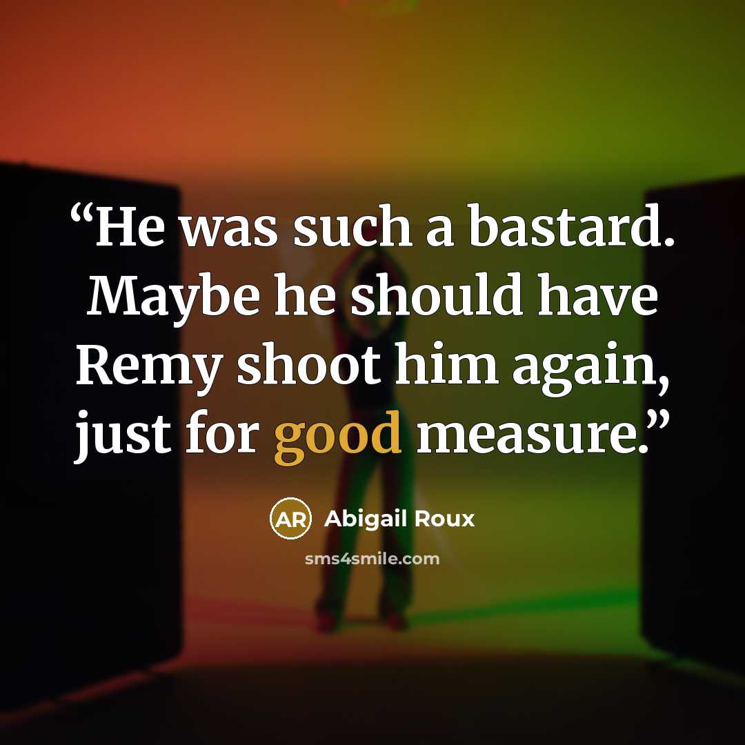 “He was such a bastard. Maybe he should have Remy shoot him again, just for good measure.” quote by Abigail Roux