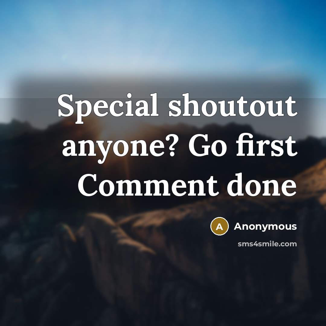 “Special shoutout anyone? Go first Comment done” quote by Anonymous
