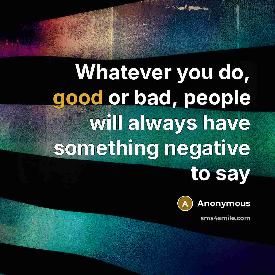 “Whatever you do, good or bad, people will always have something negative to say” quote by Anonymous
