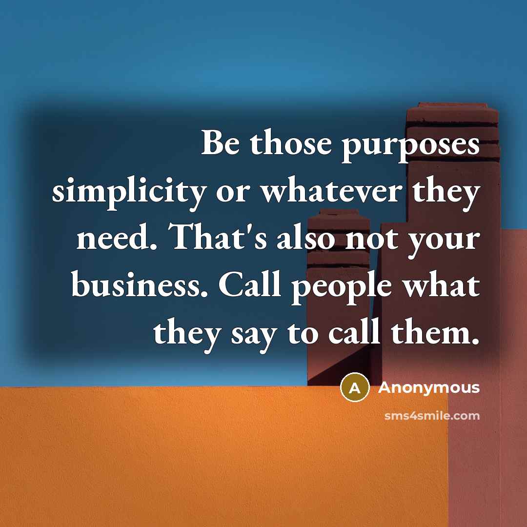 “Be those purposes simplicity or whatever they need. That's also not your business. Call people what they say to call them.” quote by Anonymous