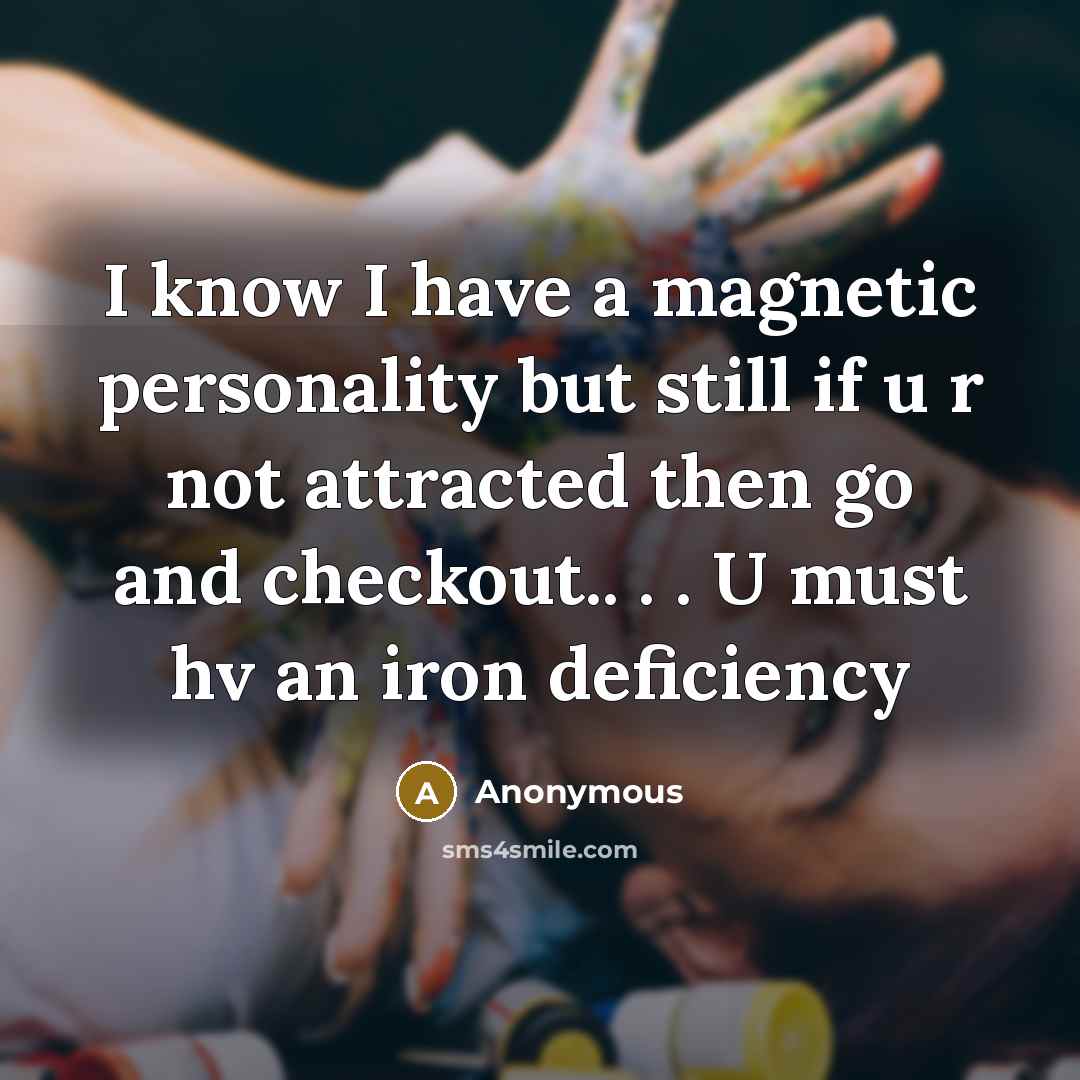 “I know I have a magnetic personality but still if u r not attracted then go and checkout.. . . U must hv an iron deficiency” quote by Anonymous