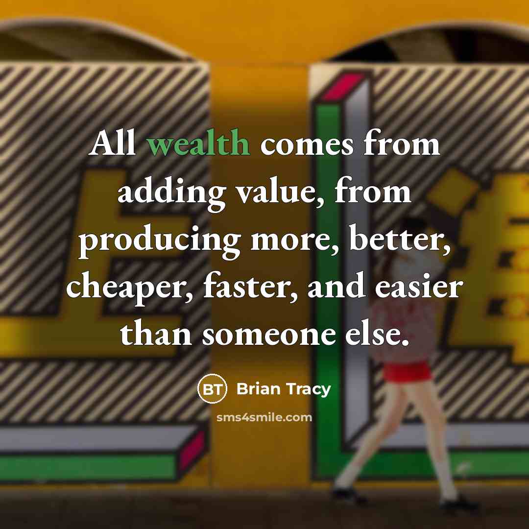 “All wealth comes from adding value, from producing more, better, cheaper, faster, and easier than someone else.” quote by Brian Tracy