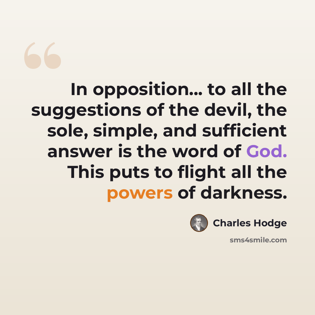 “In opposition... to all the suggestions of the devil, the sole, simple, and sufficient answer is the word of God. This puts to flight all the powers of darkness.” quote by Charles Hodge