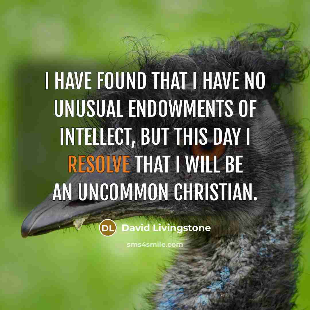 “I have found that I have no unusual endowments of intellect, but this day I resolve that I will be an uncommon Christian.” quote by David Livingstone