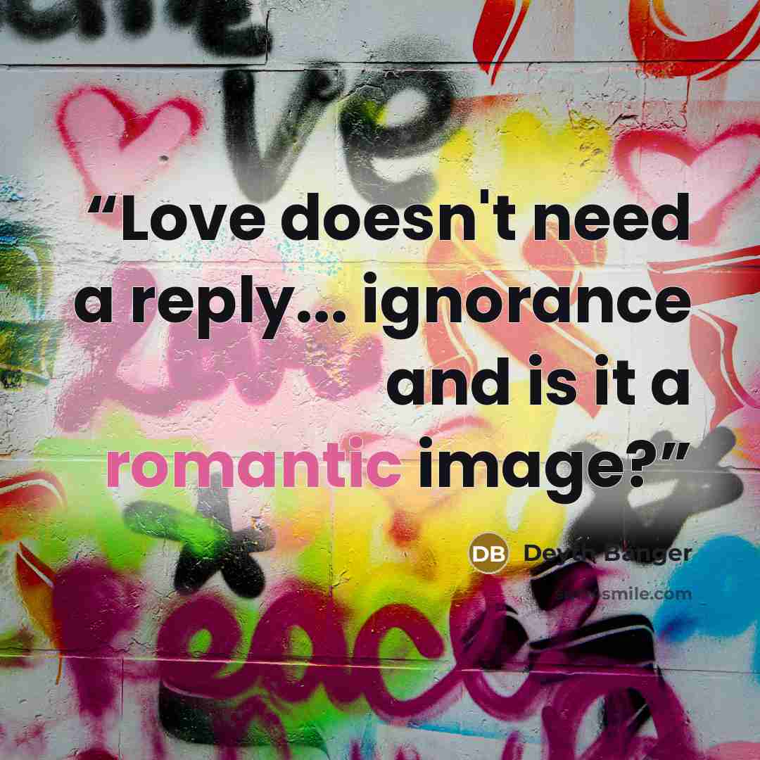 “Love doesn't need a reply... ignorance and is it a romantic image?” quote by Deyth Banger