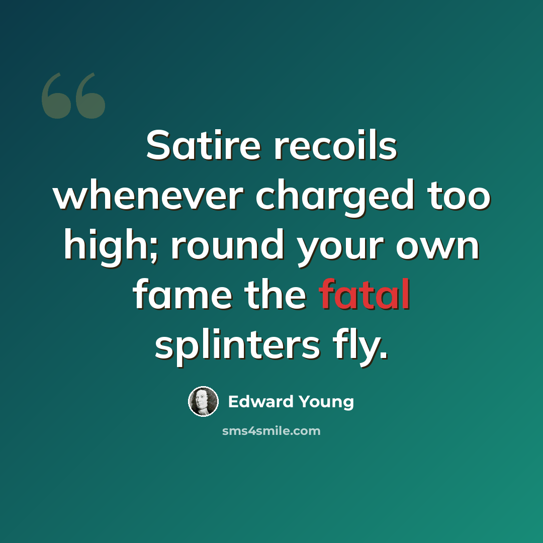 “Satire recoils whenever charged too high; round your own fame the fatal splinters fly.” quote by Edward Young