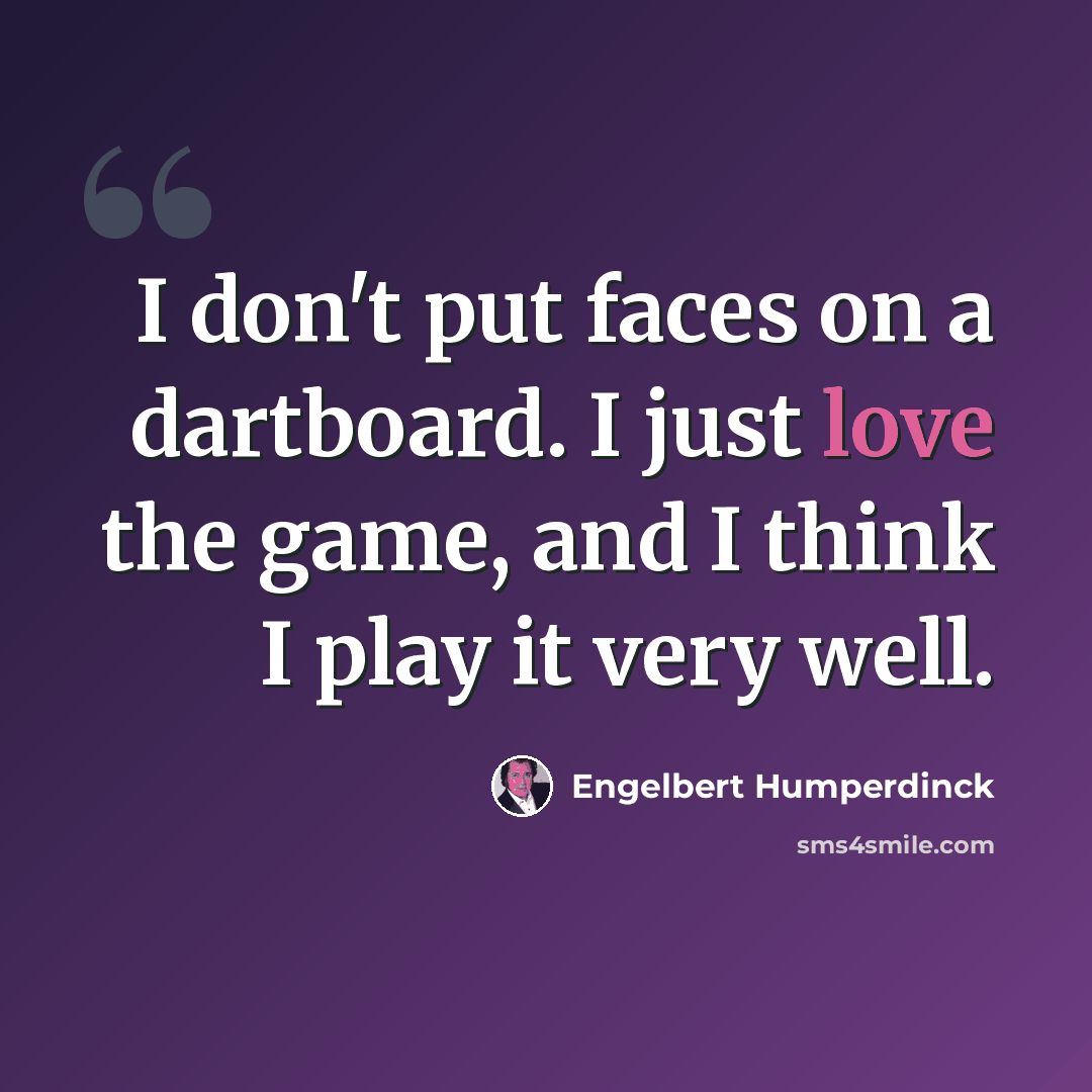 “I don't put faces on a dartboard. I just love the game, and I think I play it very well.” quote by Engelbert Humperdinck