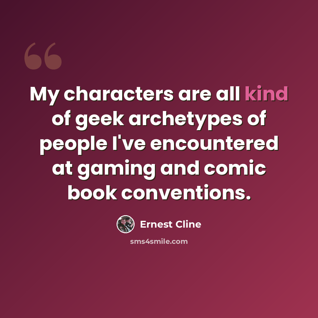 “My characters are all kind of geek archetypes of people I've encountered at gaming and comic book conventions.” quote by Ernest Cline