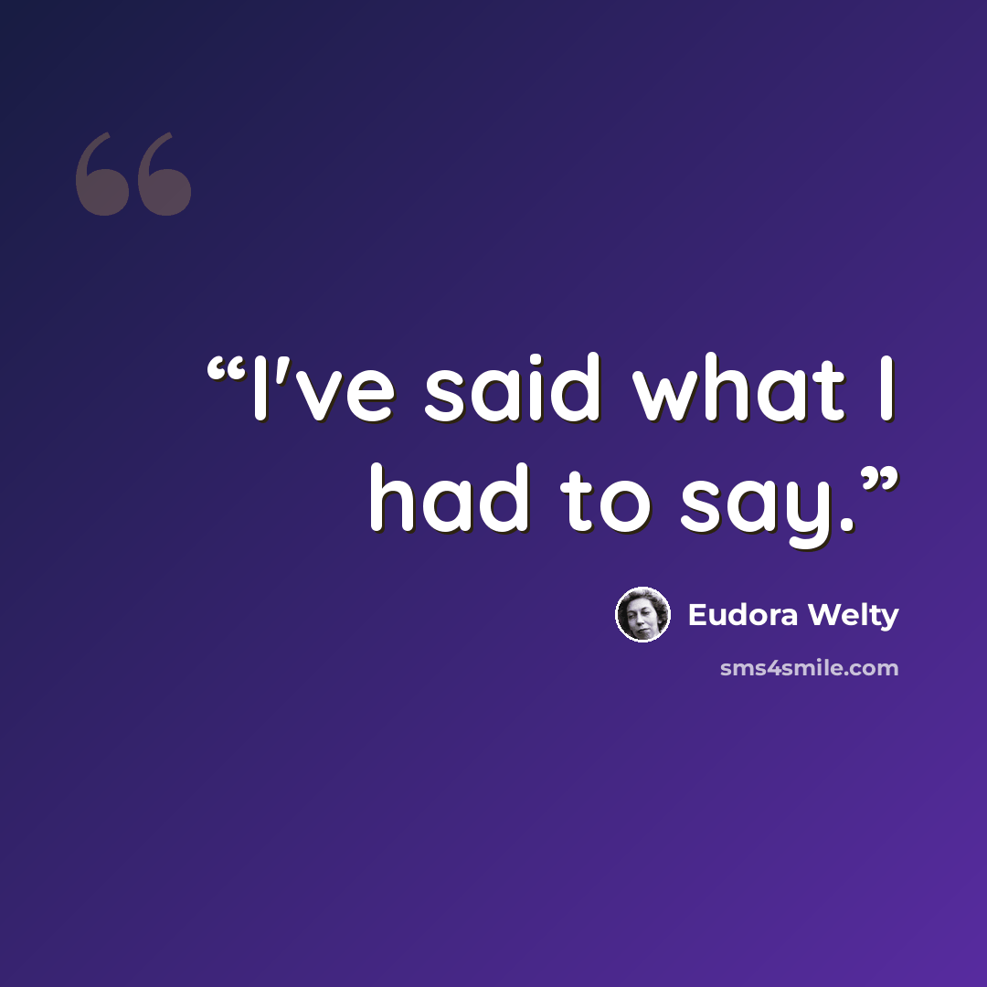 “I've said what I had to say.” quote by Eudora Welty