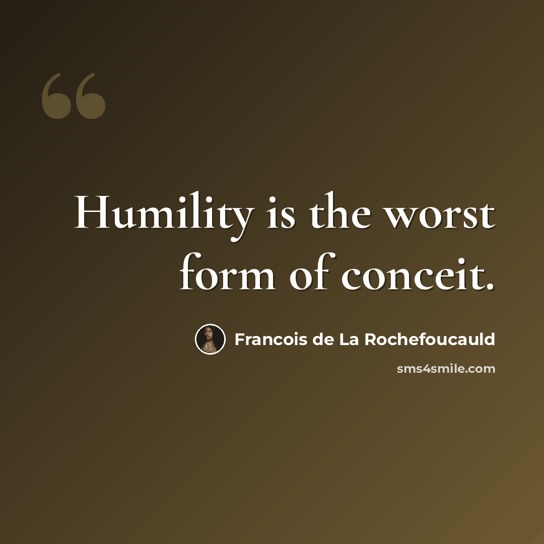 “Humility is the worst form of conceit.” quote by Francois de La Rochefoucauld