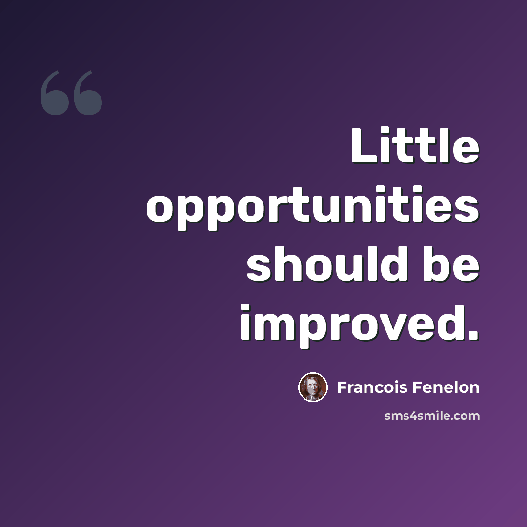 “Little opportunities should be improved.” quote by Francois Fenelon