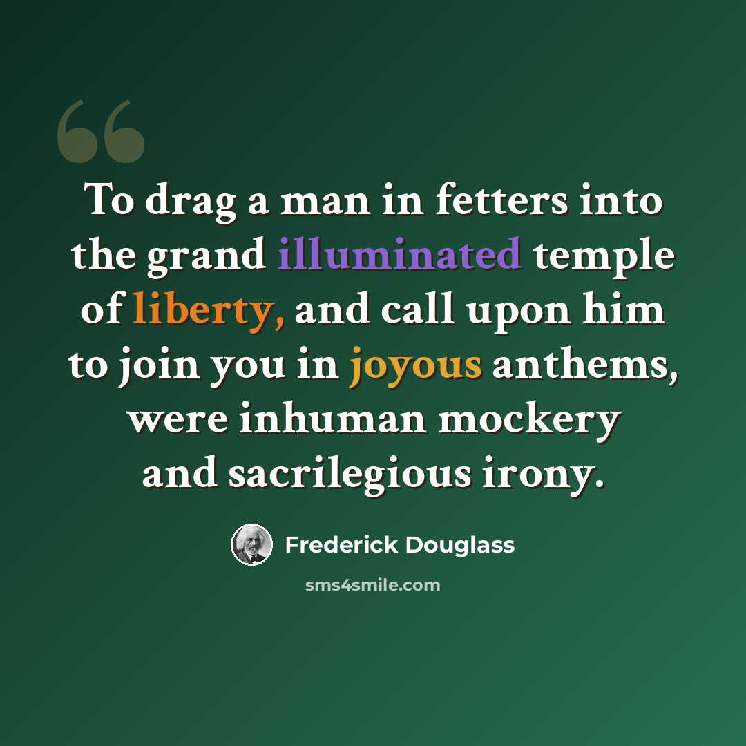“To drag a man in fetters into the grand illuminated temple of liberty, and call upon him to join you in joyous anthems, were inhuman mockery and sacrilegious irony.” quote by Frederick Douglass