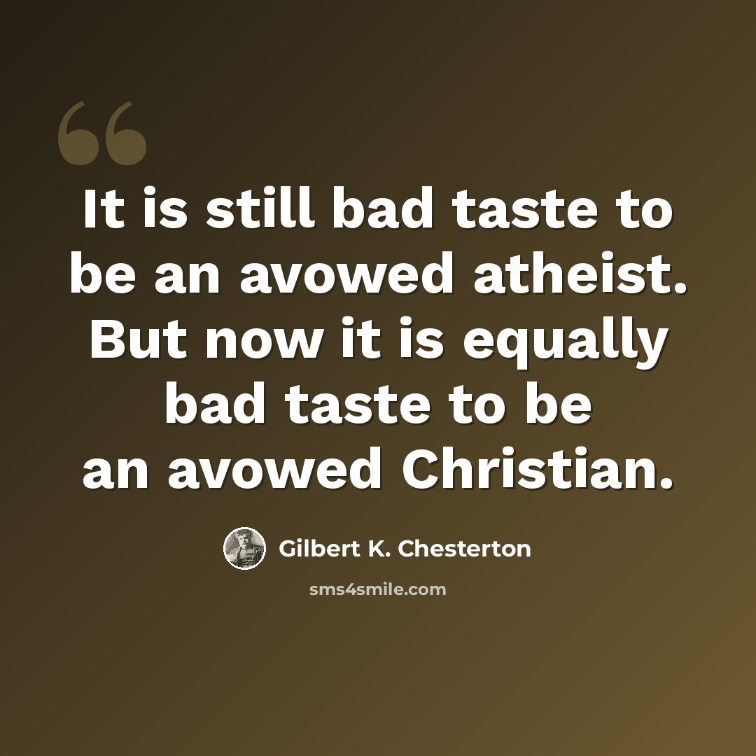 “It is still bad taste to be an avowed atheist. But now it is equally bad taste to be an avowed Christian.” quote by Gilbert K. Chesterton
