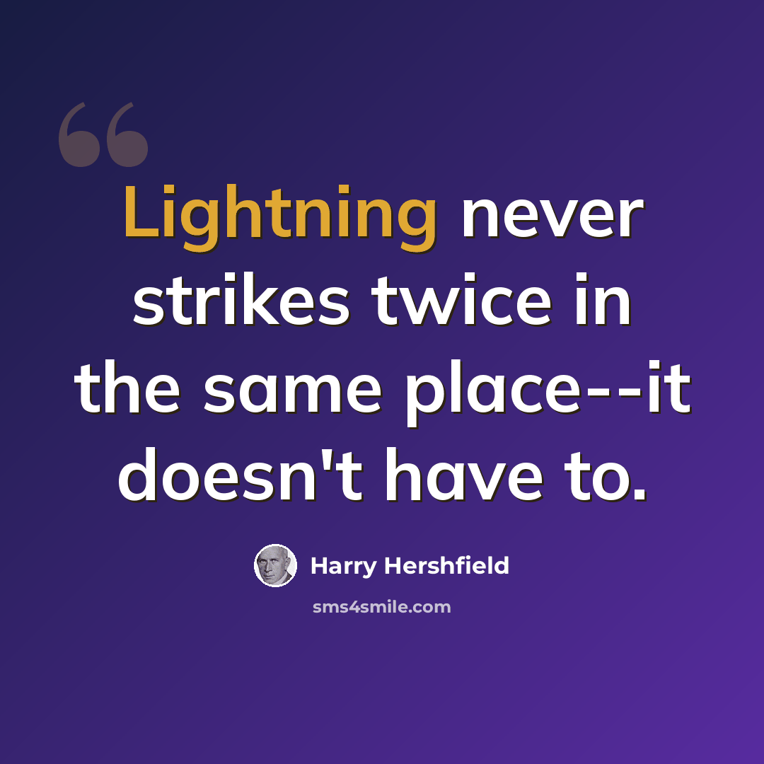 “Lightning never strikes twice in the same place--it doesn't have to.” quote by Harry Hershfield