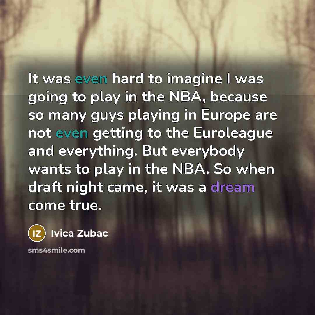“It was even hard to imagine I was going to play in the NBA, because so many guys playing in Europe are not even getting to the Euroleague and everything. But everybody wants to play in the NBA. So when draft night came, it was a dream come true.” quote by Ivica Zubac