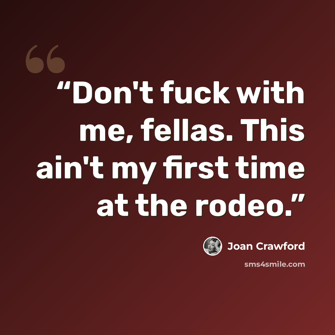 “Don't fuck with me, fellas. This ain't my first time at the rodeo.” quote by Joan Crawford