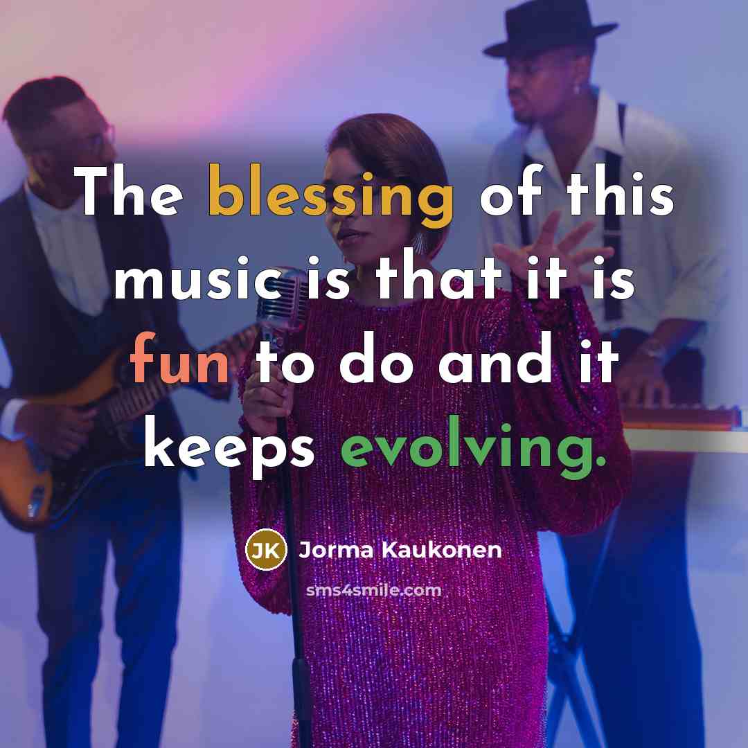 “The blessing of this music is that it is fun to do and it keeps evolving.” quote by Jorma Kaukonen