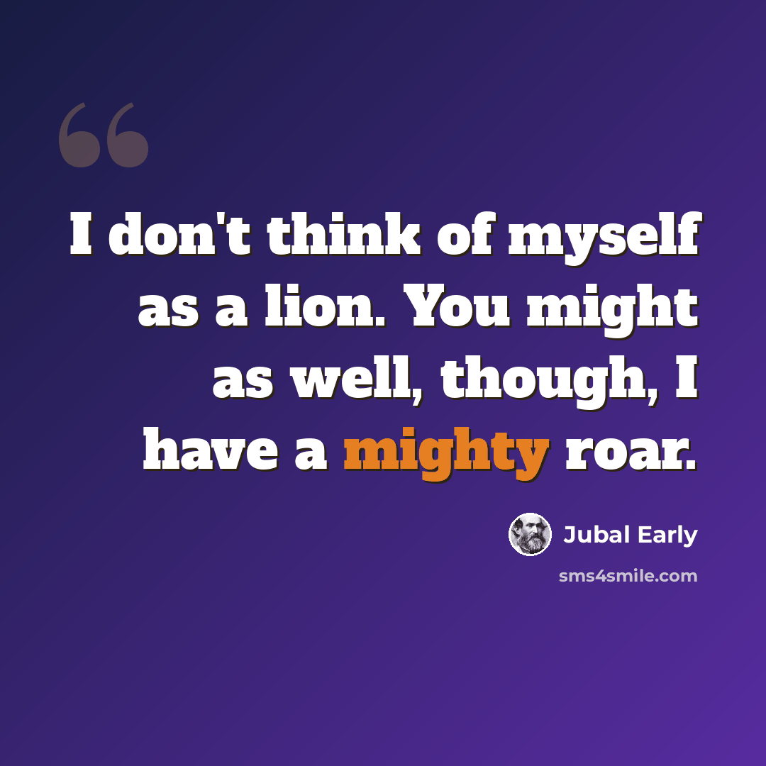 “I don't think of myself as a lion. You might as well, though, I have a mighty roar.” quote by Jubal Early