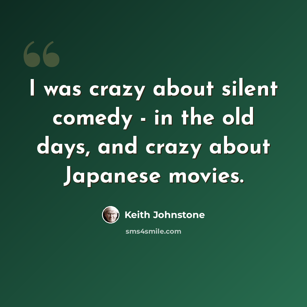 “I was crazy about silent comedy - in the old days, and crazy about Japanese movies.” quote by Keith Johnstone