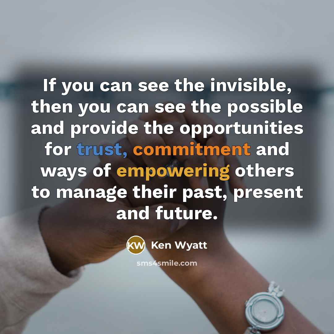“If you can see the invisible, then you can see the possible and provide the opportunities for trust, commitment and ways of empowering others to manage their past, present and future.” quote by Ken Wyatt