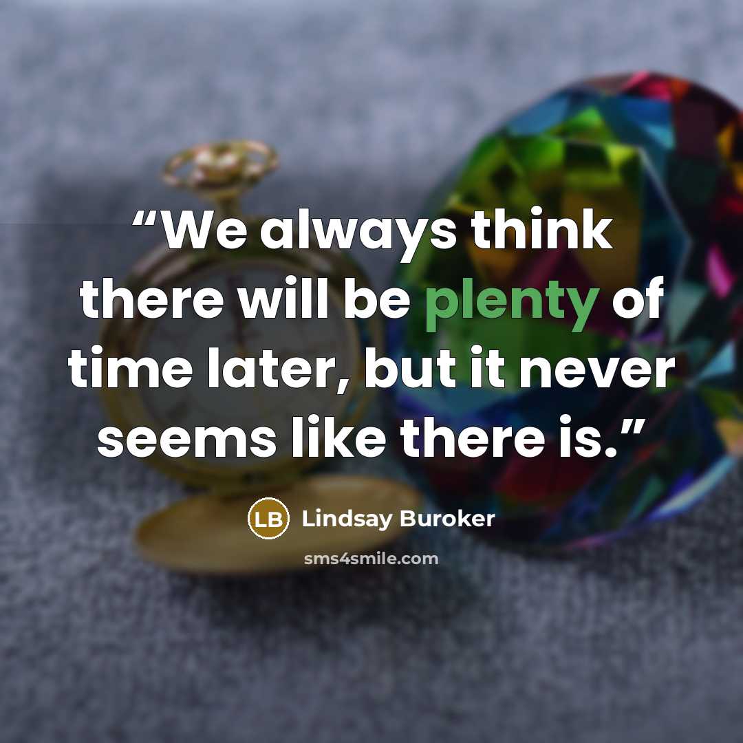 “We always think there will be plenty of time later, but it never seems like there is.” quote by Lindsay Buroker