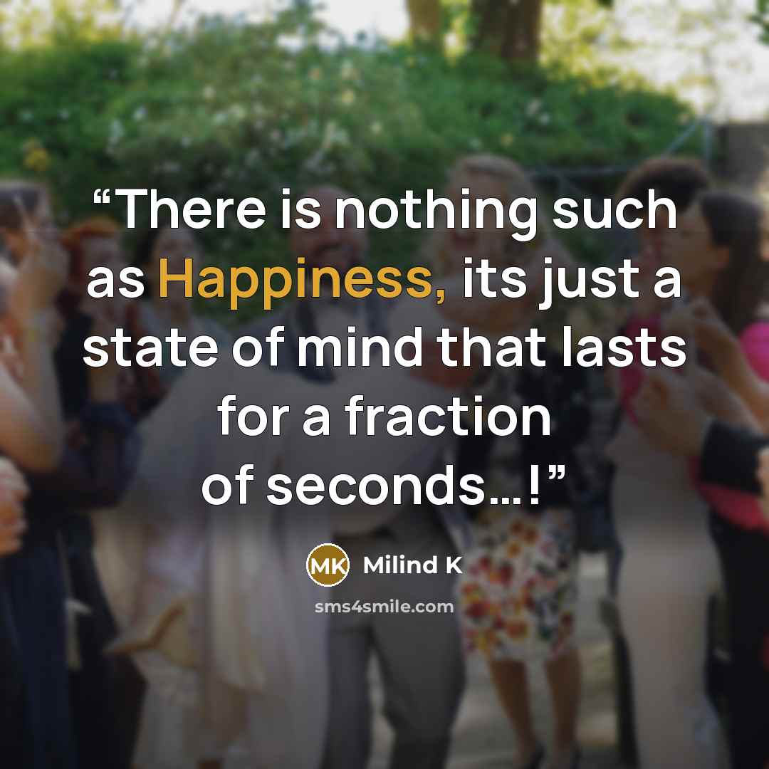“There is nothing such as Happiness, its just a state of mind that lasts for a fraction of seconds…!” quote by Milind K
