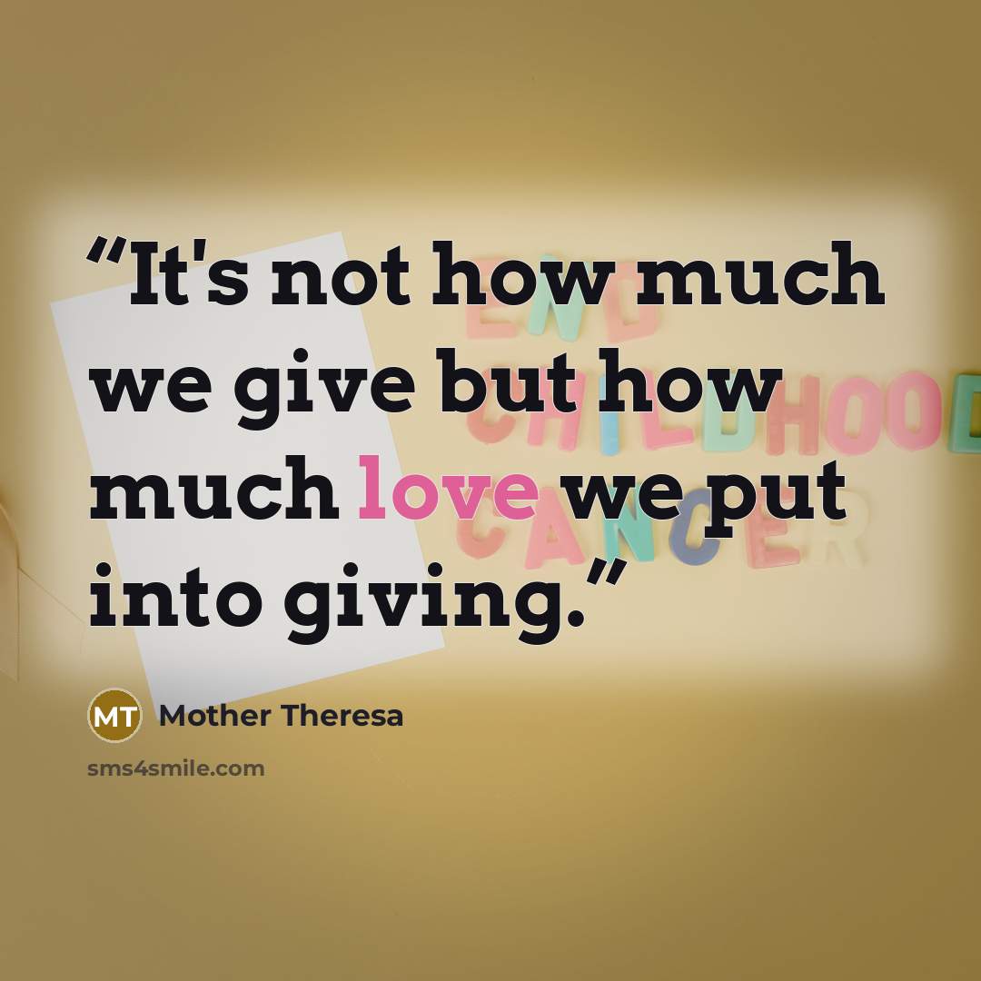 “It's not how much we give but how much love we put into giving.” quote by Mother Theresa