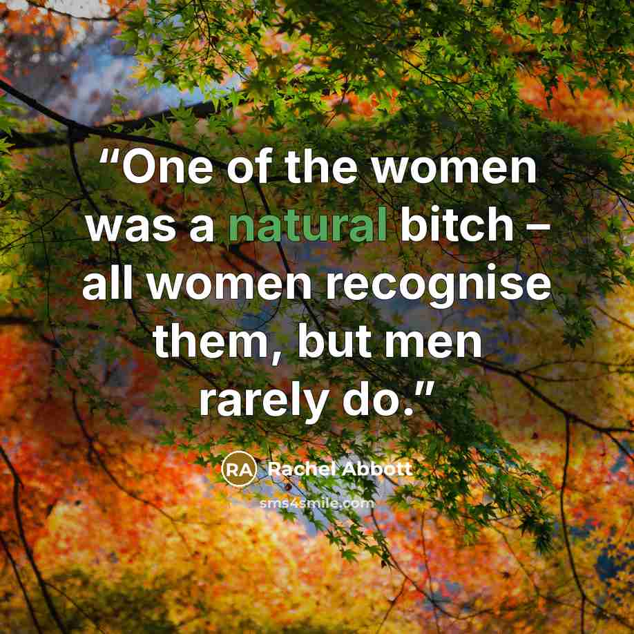 “One of the women was a natural bitch – all women recognise them, but men rarely do.” quote by Rachel Abbott