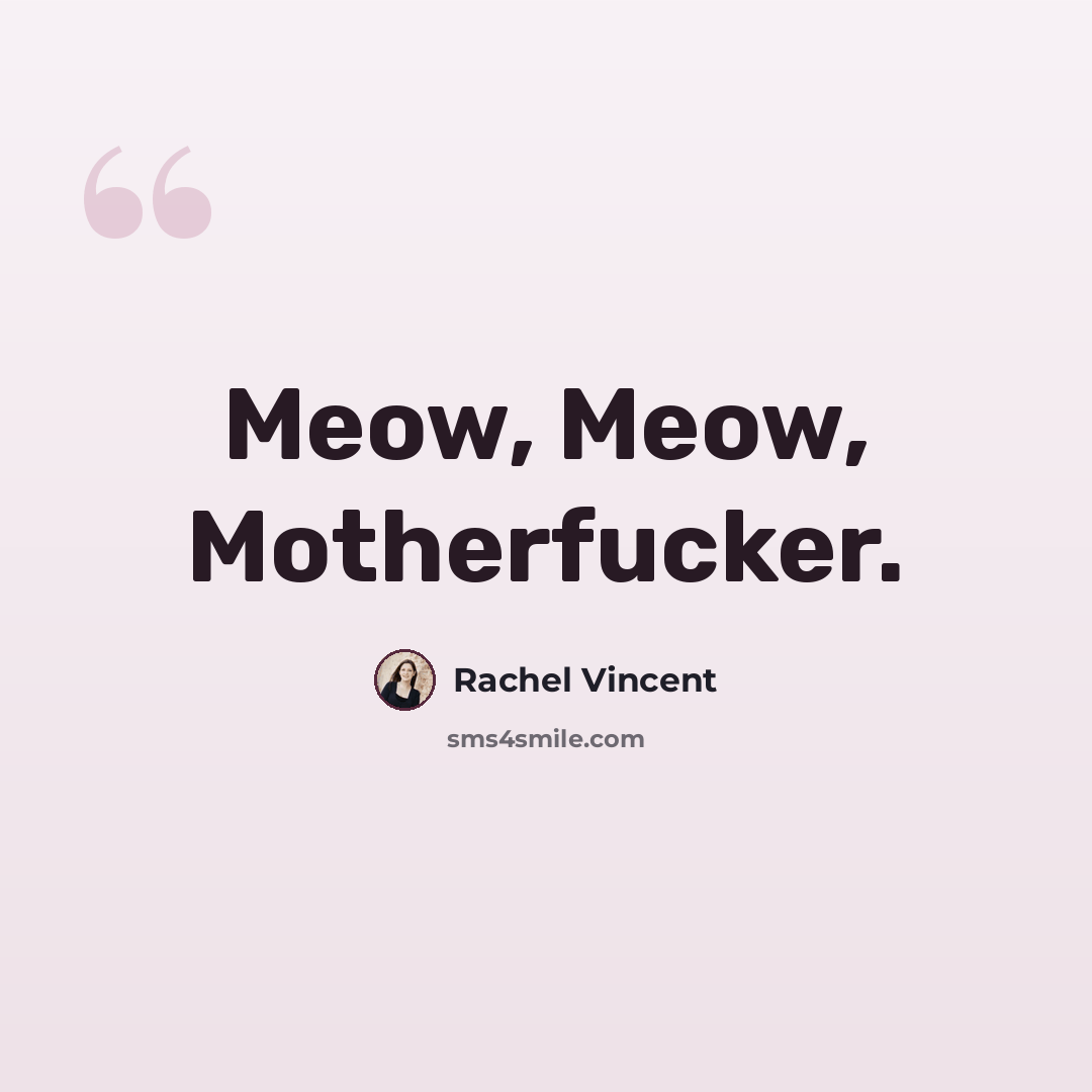 “Meow, Meow, Motherfucker.” quote by Rachel Vincent