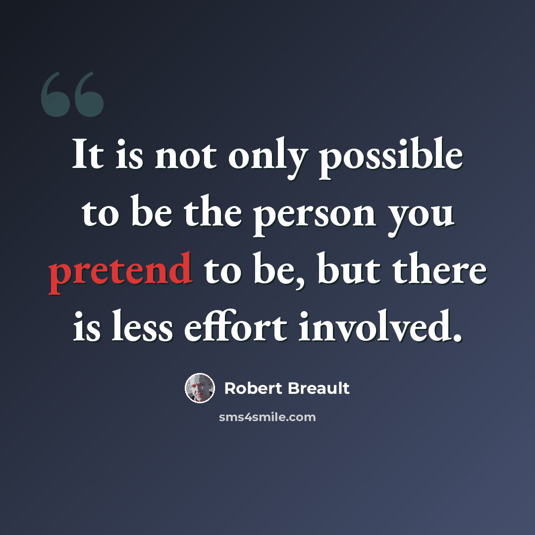 “It is not only possible to be the person you pretend to be, but there is less effort involved.” quote by Robert Breault