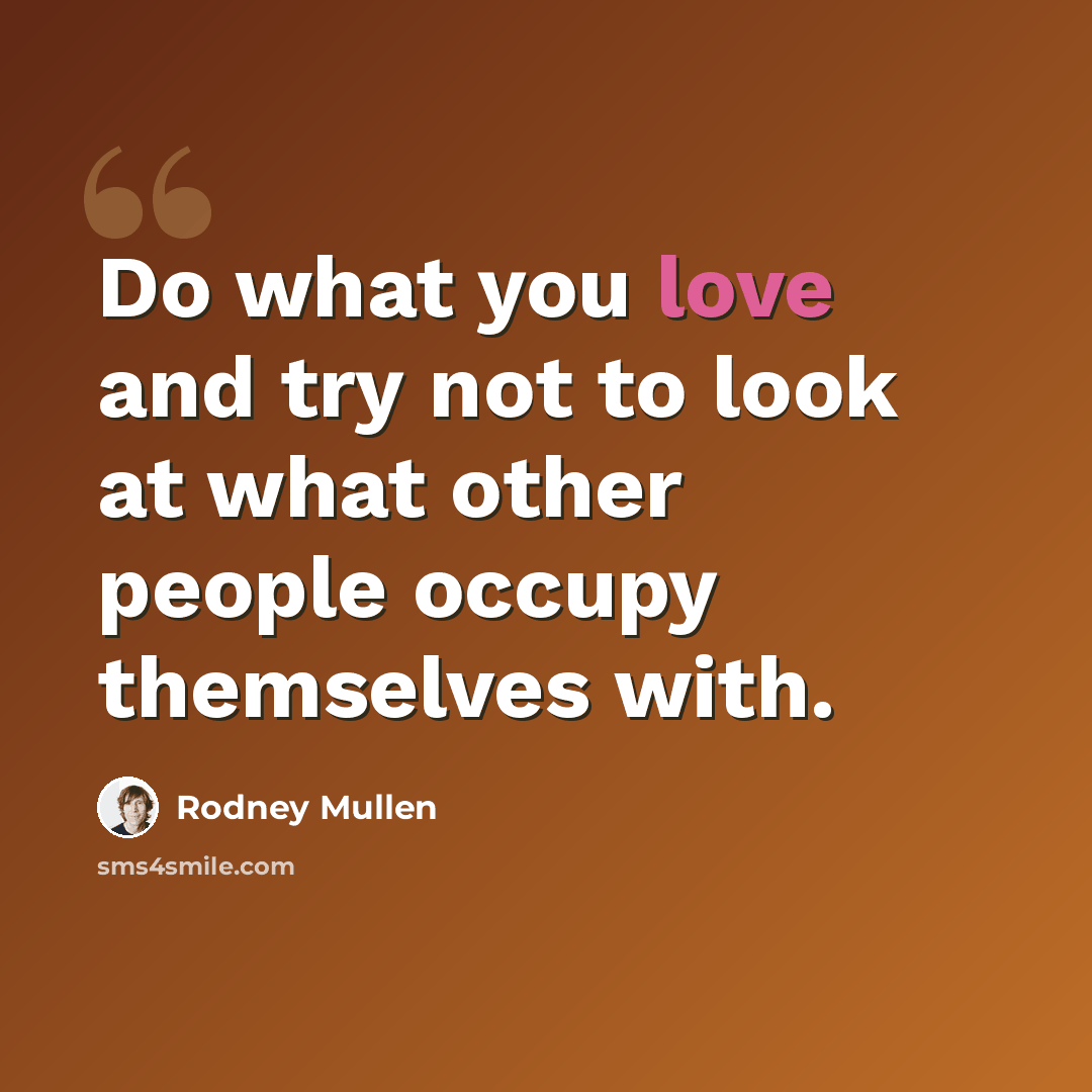 “Do what you love and try not to look at what other people occupy themselves with.” quote by Rodney Mullen