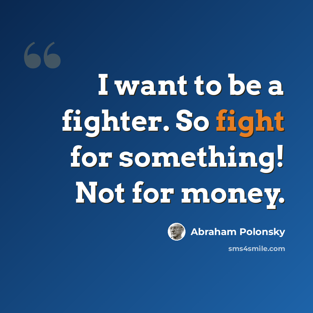 “I want to be a fighter. So fight for something! Not for money.” quote by Abraham Polonsky